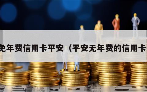 免年费信用卡平安（平安无年费的信用卡）