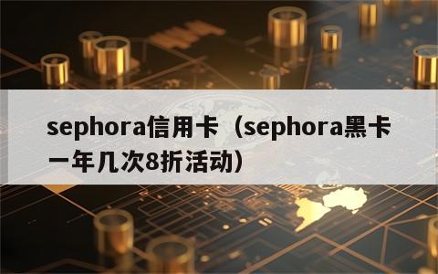 sephora信用卡（sephora黑卡一年几次8折活动）