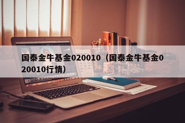 国泰金牛基金020010（国泰金牛基金020010行情）