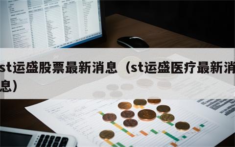 st运盛股票最新消息（st运盛医疗最新消息）