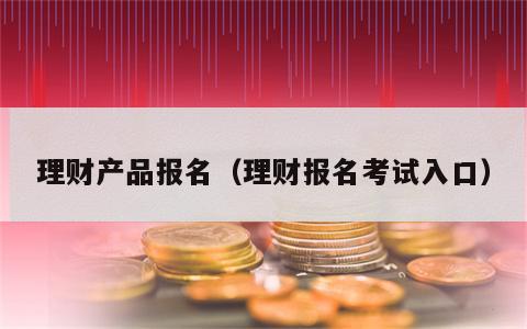 理财产品报名（理财报名考试入口）