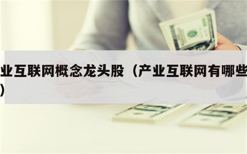 产业互联网概念龙头股（产业互联网有哪些股票）