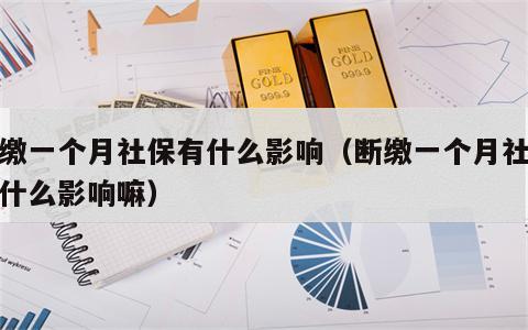 断缴一个月社保有什么影响（断缴一个月社保有什么影响嘛）