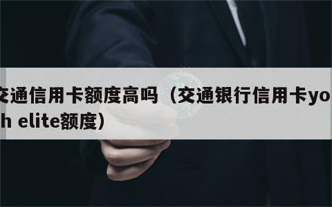 交通信用卡额度高吗（交通银行信用卡youth elite额度）