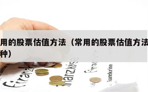 常用的股票估值方法（常用的股票估值方法是哪种）