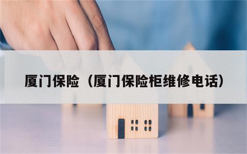 厦门保险（厦门保险柜维修电话）