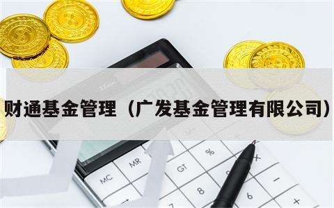 财通基金管理（广发基金管理有限公司）