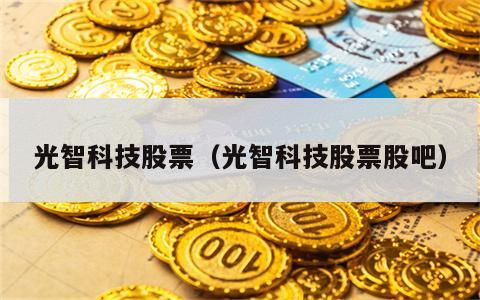 光智科技股票（光智科技股票股吧）