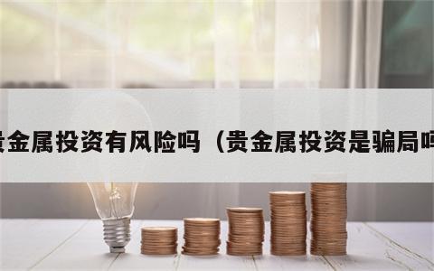 贵金属投资有风险吗（贵金属投资是骗局吗）