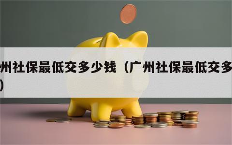 广州社保最低交多少钱（广州社保最低交多少钱）