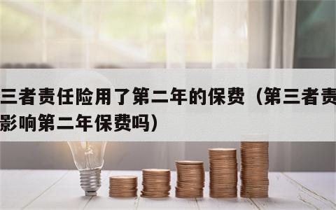 第三者责任险用了第二年的保费（第三者责任险影响第二年保费吗）
