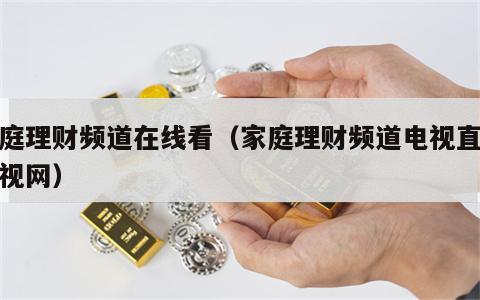 家庭理财频道在线看（家庭理财频道电视直播搜视网）