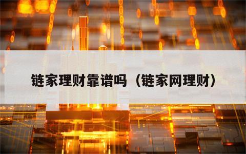 链家理财靠谱吗（链家网理财）