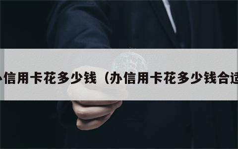 办信用卡花多少钱（办信用卡花多少钱合适）