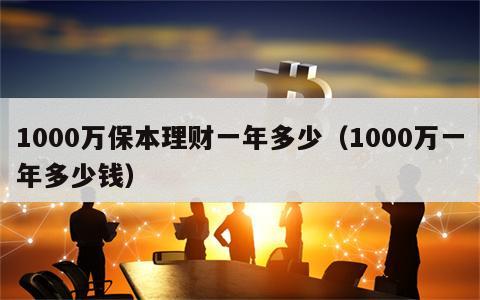 1000万保本理财一年多少（1000万一年多少钱）