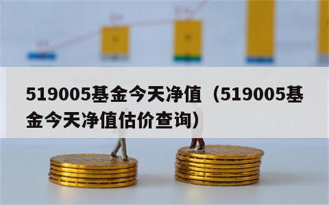 519005基金今天净值（519005基金今天净值估价查询）