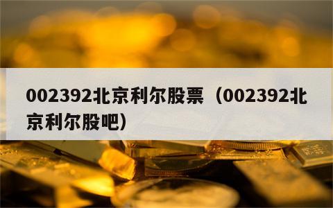 002392北京利尔股票（002392北京利尔股吧）