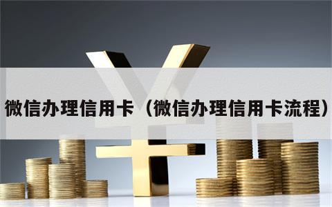 微信办理信用卡（微信办理信用卡流程）