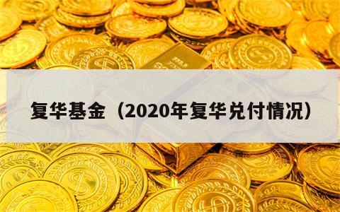 复华基金（2020年复华兑付情况）