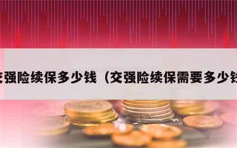 交强险续保多少钱（交强险续保需要多少钱）