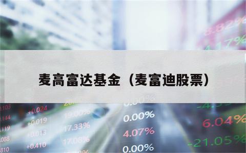 麦高富达基金（麦富迪股票）