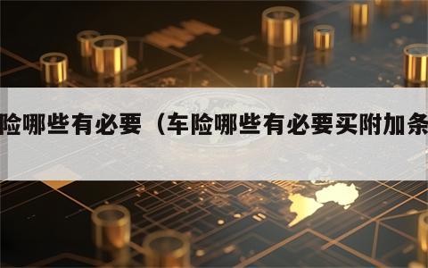 车险哪些有必要（车险哪些有必要买附加条款）