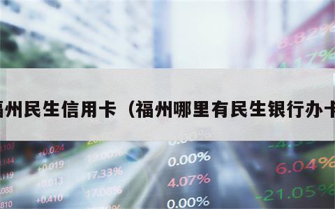 福州民生信用卡（福州哪里有民生银行办卡）