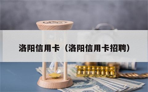 洛阳信用卡（洛阳信用卡招聘）