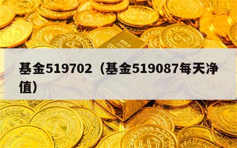 基金519702（基金519087每天净值）