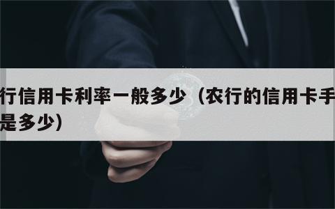 农行信用卡利率一般多少（农行的信用卡手续费是多少）