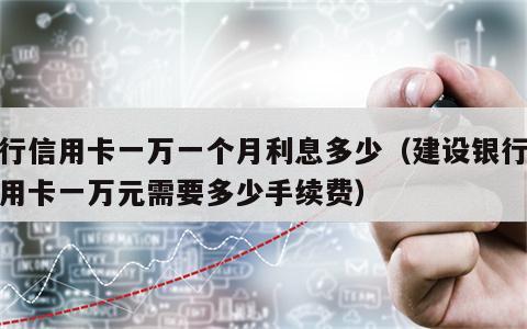 建行信用卡一万一个月利息多少（建设银行卡信用卡一万元需要多少手续费）