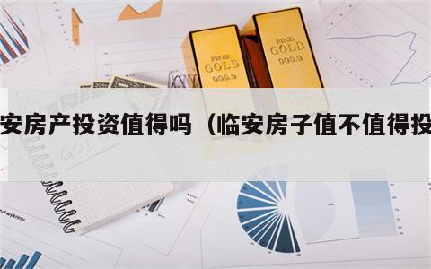 临安房产投资值得吗（临安房子值不值得投资）