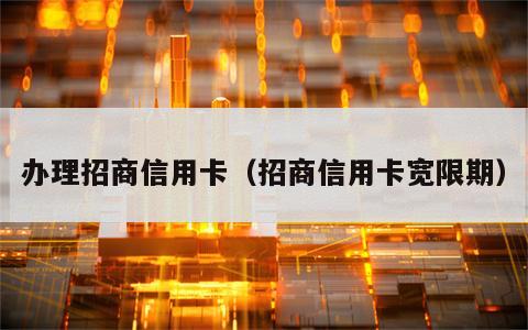 办理招商信用卡（招商信用卡宽限期）