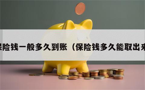 保险钱一般多久到账（保险钱多久能取出来）