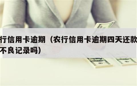 农行信用卡逾期（农行信用卡逾期四天还款会有不良记录吗）