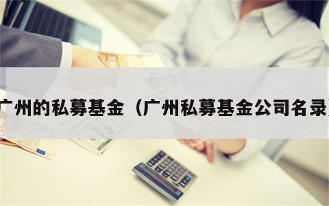 广州的私募基金（广州私募基金公司名录）