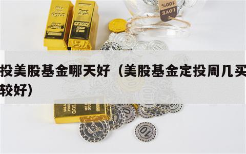 定投美股基金哪天好（美股基金定投周几买入比较好）