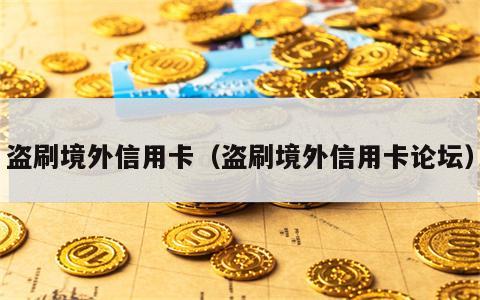 盗刷境外信用卡（盗刷境外信用卡论坛）