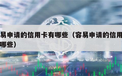 容易申请的信用卡有哪些（容易申请的信用卡有哪些）