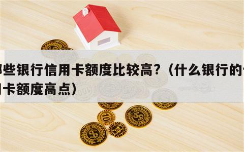 哪些银行信用卡额度比较高?（什么银行的信用卡额度高点）