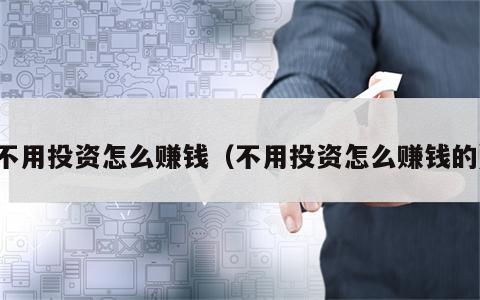 不用投资怎么赚钱（不用投资怎么赚钱的）