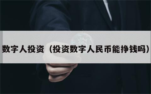 数字人投资（投资数字人民币能挣钱吗）
