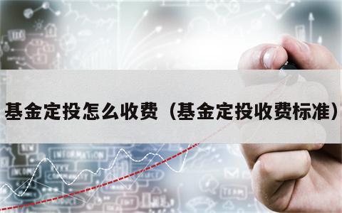 基金定投怎么收费（基金定投收费标准）
