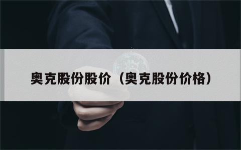 奥克股份股价（奥克股份价格）