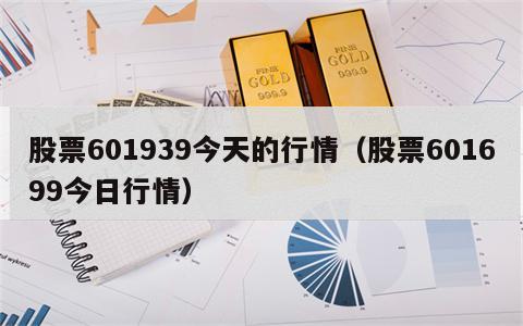 股票601939今天的行情（股票601699今日行情）