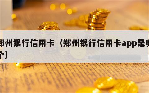 郑州银行信用卡（郑州银行信用卡app是哪个）