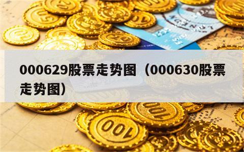 000629股票走势图（000630股票走势图）