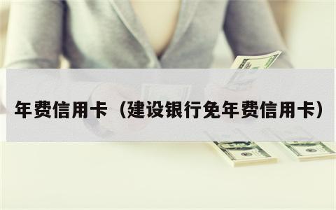 年费信用卡（建设银行免年费信用卡）