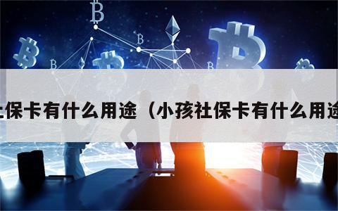 社保卡有什么用途（小孩社保卡有什么用途）