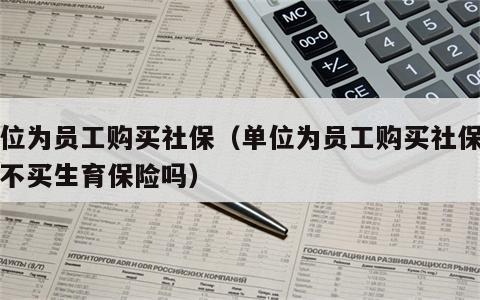 单位为员工购买社保（单位为员工购买社保可以不买生育保险吗）